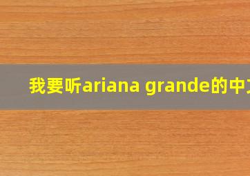 我要听ariana grande的中文